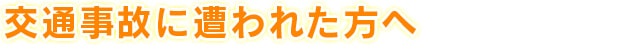 交通事故に遭われた方へ
